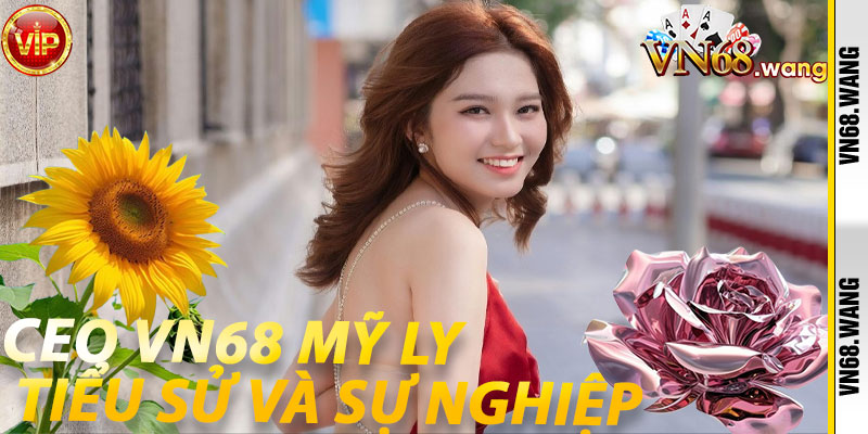 Ceo VN68 Mỹ Ly: Tiểu Sử và Sự Nghiệp