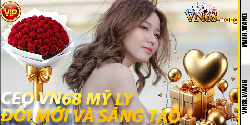 Ceo VN68 Mỹ Ly: Đổi Mới và Sáng Tạo