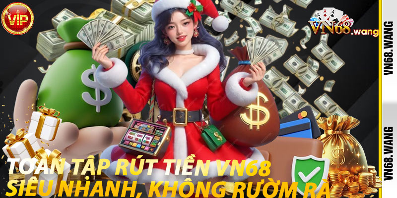 Toàn Tập Rút Tiền VN68: Siêu Nhanh, Không Rườm Rà