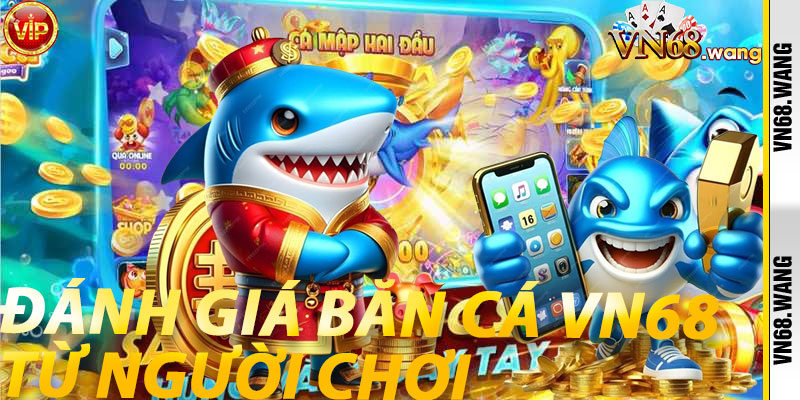 Đánh giá Băn Cá VN68 từ người chơi