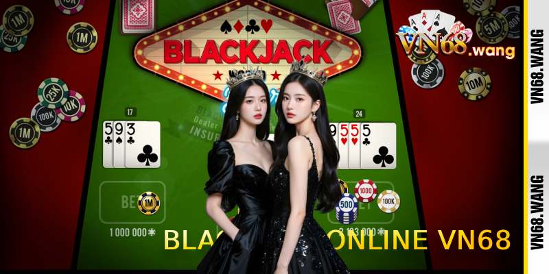 Blackjack Online VN68 - Blackjack live đổi thưởng đỉnh cao