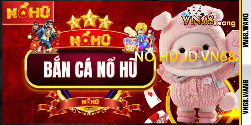 Nổ Hũ JD VN68 Biến Mỗi Vòng Quay Hồi Hộp